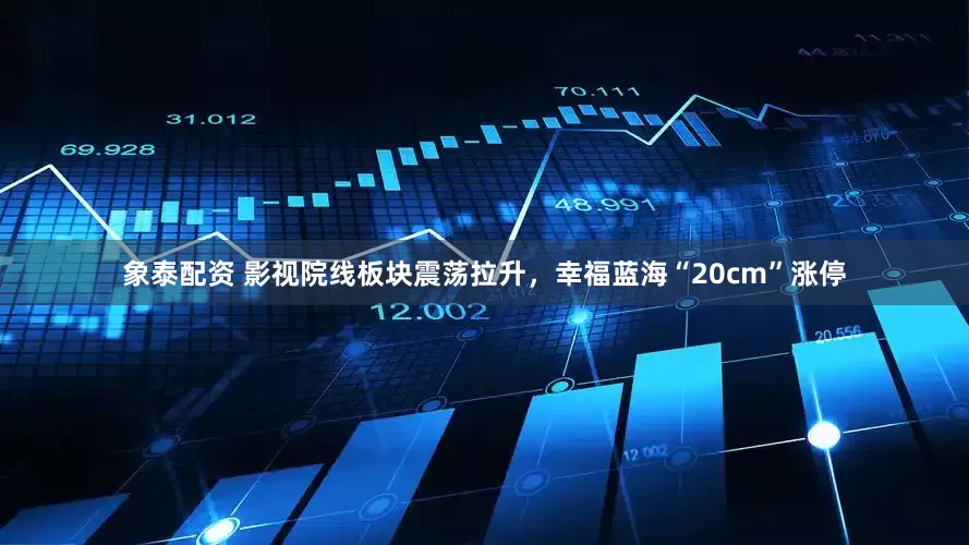 象泰配资 影视院线板块震荡拉升，幸福蓝海“20cm”涨停