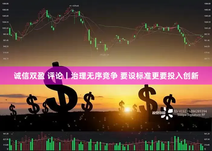诚信双盈 评论丨治理无序竞争 要设标准更要投入创新