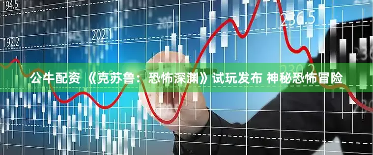 公牛配资 《克苏鲁：恐怖深渊》试玩发布 神秘恐怖冒险