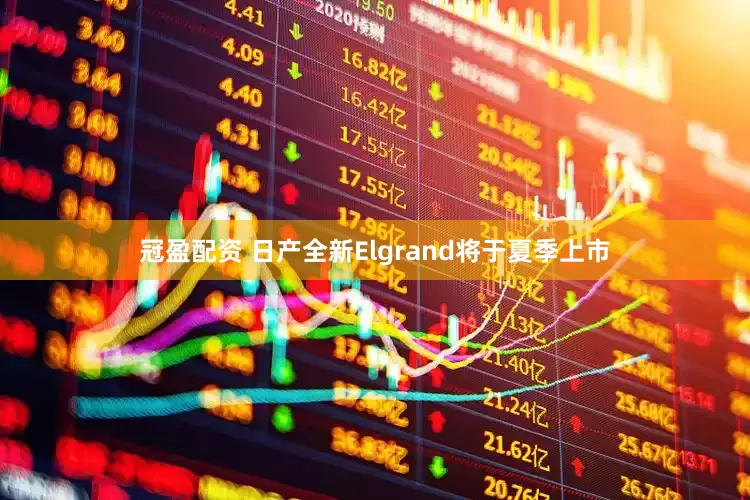 冠盈配资 日产全新Elgrand将于夏季上市