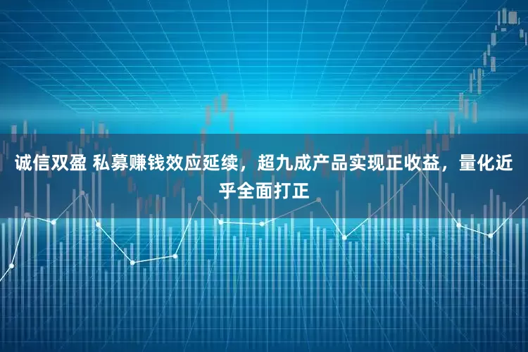 诚信双盈 私募赚钱效应延续，超九成产品实现正收益，量化近乎全面打正